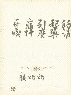 牙痛引起的脸肿吃什么药消肿快