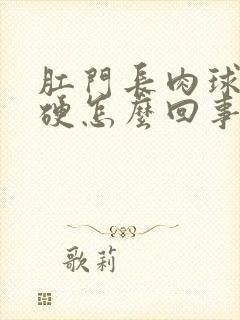 肛门长肉球是很硬怎么回事