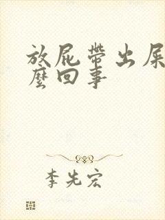 放屁带出屎是怎么回事