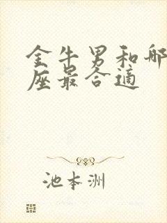 金牛男和哪个星座最合适