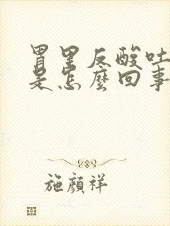 胃里反酸吐酸水是怎么回事