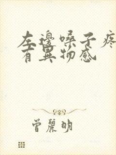 左边嗓子疼吞咽有异物感