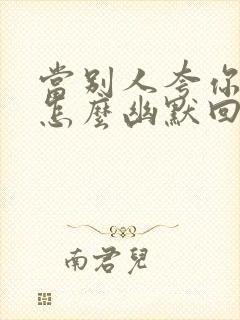 当别人夸你努力怎么幽默回复