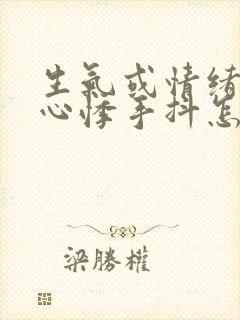 生气或情绪激动心悸手抖怎么回事