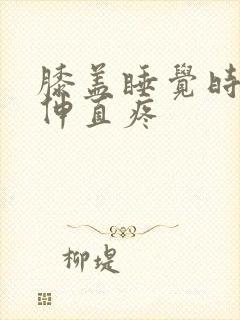 膝盖睡觉时弯曲伸直疼