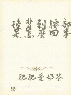 后背到腰部酸痛是怎么回事