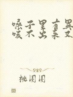 嗓子里有异物感咳不出来又咽不下去怎么办