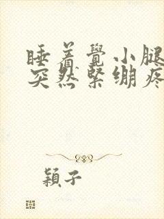 睡着觉小腿肌肉突然紧绷疼痛