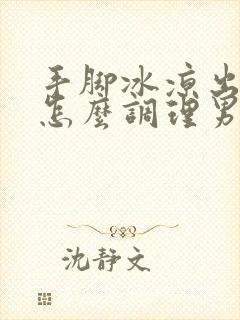 手脚冰凉出汗是怎么调理男