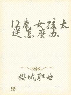 12岁女孩太叛逆怎么办封面