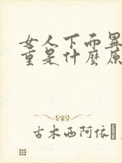 女人下面异味很重是什么原因