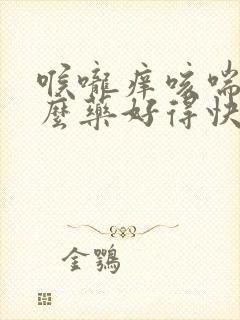 喉咙痒咳喘吃什么药好得快