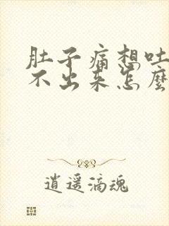 肚子痛想吐又吐不出来怎么快速缓解