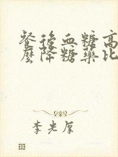 餐后血糖高吃什么降糖药比较好