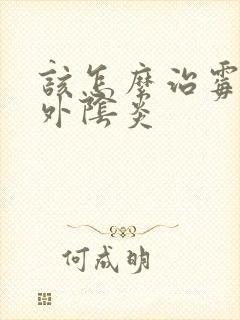 该怎么治霉菌性外阴炎