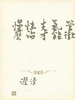 慢性支气管炎怎么治才能彻底除根封面