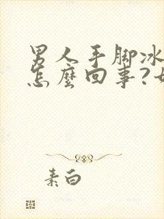 男人手脚冰凉是怎么回事?如何调理?