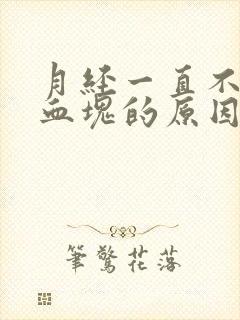 月经一直不停有血块的原因造成的