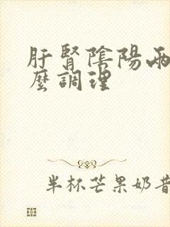 肝肾阴阳两虚怎么调理