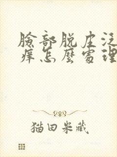 脸部脱皮泛红干痒怎么处理