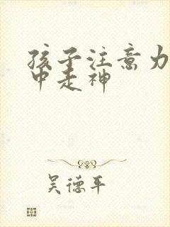 孩子注意力不集中走神