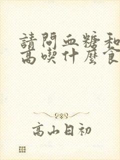 请问血糖和血脂高吃什么食物好