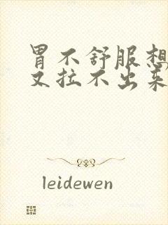 胃不舒服想拉屎又拉不出来什么原因