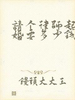 请个律师起诉离婚要多少钱