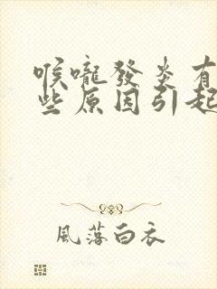 喉咙发炎有脓哪些原因引起的