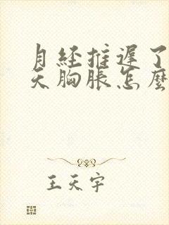 月经推迟了10天胸胀怎么回事