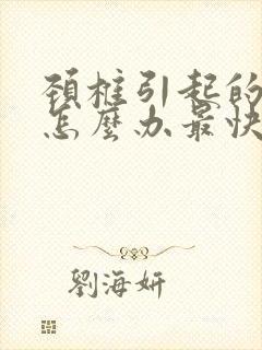 颈椎引起的头疼怎么办最快最有效缓解