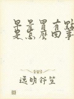 早晨胃有点恶心是怎么回事