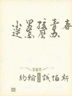 小男孩青春期叛逆怎么办