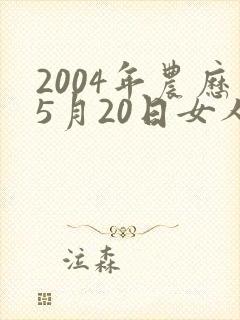 2004年农历5月20日女人命运