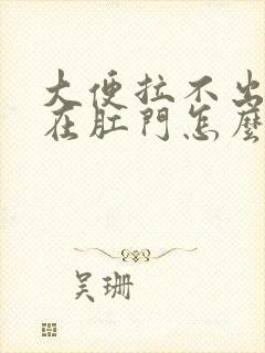 大便拉不出一直在肛门怎么办