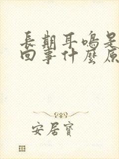 长期耳鸣是怎么回事什么原因引起的