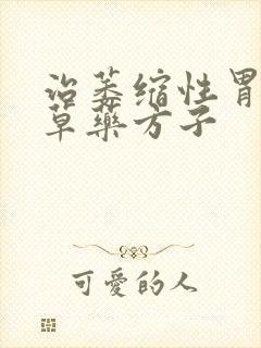 治萎缩性胃炎的草药方子