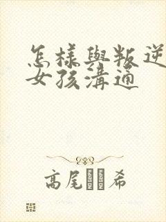 怎样与叛逆期的女孩沟通