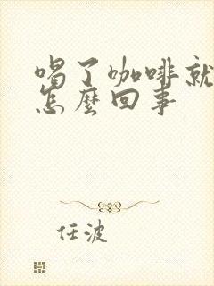 喝了咖啡就犯困怎么回事