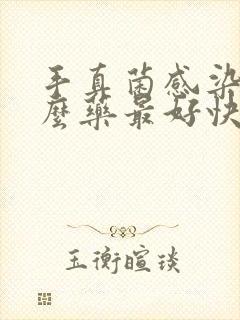 手真菌感染用什么药最好快