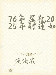 76年属龙2025年财运如何封面