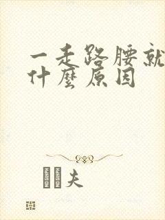 一走路腰就疼是什么原因