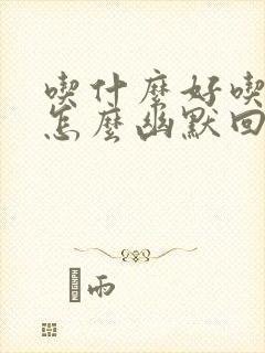 吃什么好吃的了怎么幽默回复