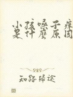 小孩嗓子痒咳嗽是什么原因造成的