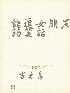 能逗女朋友开心的笑话