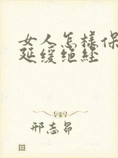 女人怎样保养可延缓绝经