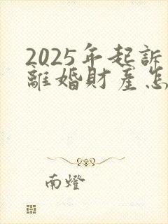 2025年起诉离婚财产怎么分割封面