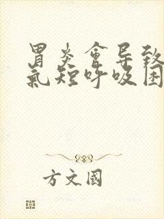 胃炎会导致胸闷气短呼吸困难吗