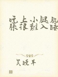 晚上小腿肌肉酸胀很难入睡