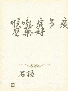 喉咙痛多痰吃什么药好